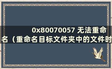 0x80070057 无法重命名（重命名目标文件夹中的文件时出现错误代码5）